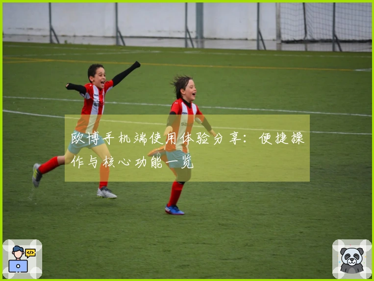 欧博手机端使用体验分享：便捷操作与核心功能一览