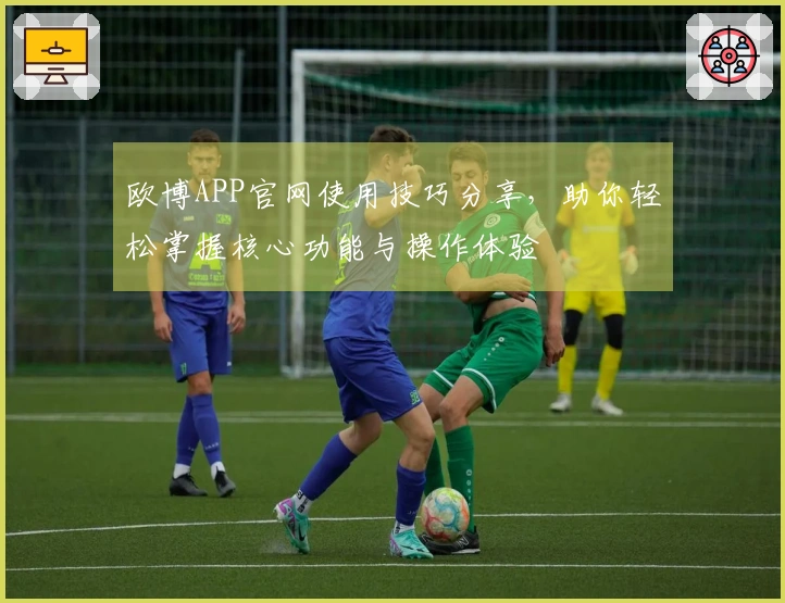 欧博APP官网使用技巧分享，助你轻松掌握核心功能与操作体验