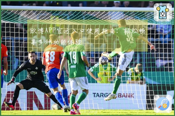 欧博APP官方入口使用指南：轻松畅享多种功能体验
