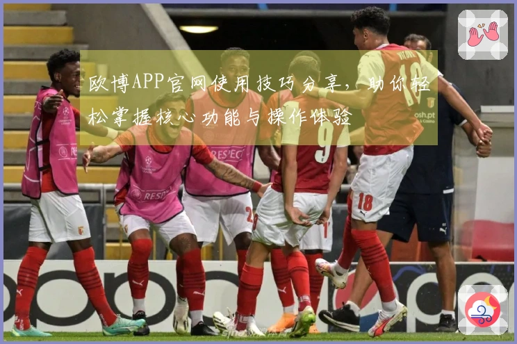 欧博APP官网使用技巧分享，助你轻松掌握核心功能与操作体验