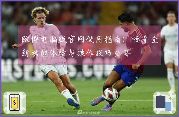 欧博电脑版官网使用指南：畅享全新功能体验与操作技巧分享