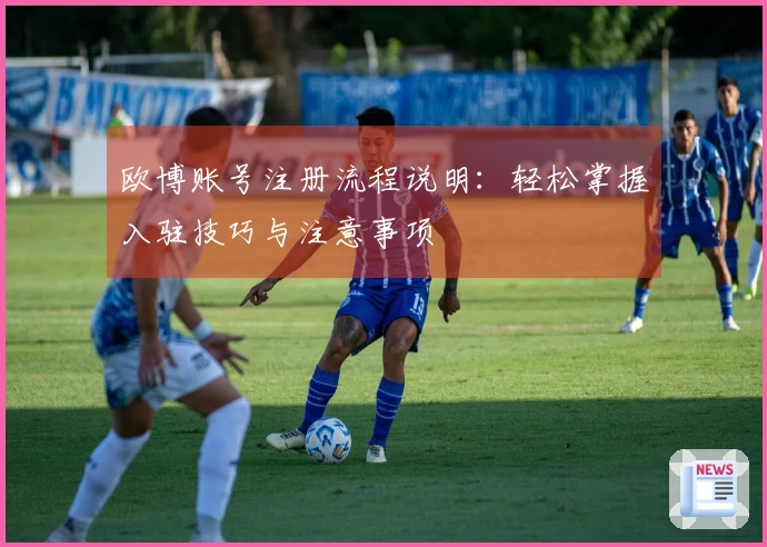 欧博账号注册流程说明：轻松掌握入驻技巧与注意事项