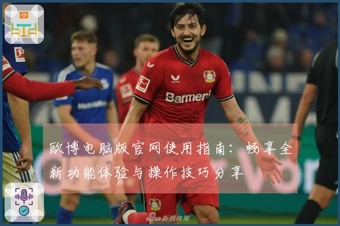 欧博电脑版官网使用指南：畅享全新功能体验与操作技巧分享
