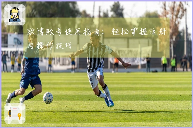 欧博账号使用指南：轻松掌握注册与操作技巧