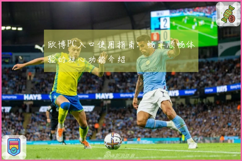 欧博PC入口使用指南：畅享顺畅体验的核心功能介绍