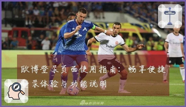 欧博登录页面使用指南：畅享便捷登录体验与功能说明